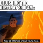 Me at night | ME FLUSHING THE TOILETTE AT 3:00 AM : | image tagged in now all of china know you're here | made w/ Imgflip meme maker