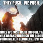 battlefield 1 | THEY PUSH,  WE PUSH. SOMETIMES WE PUSH HARD ENOUGH, THAT THE CHOCCY MILK BREAKS THROUGH THE CLOUDS, WHERE A WORLD BEYOND IMG.FLIP GLIMMERS. JUST OUT OF REACH. | image tagged in battlefield 1 | made w/ Imgflip meme maker