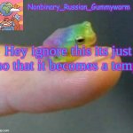dont upvote, comment, or interact in any way shape or form. | Hey ignore this its just so that it becomes a temp | image tagged in nonbinary_russian_gummyworm's temp made by queer_fishie | made w/ Imgflip meme maker