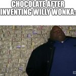 Chocolate | CHOCOLATE AFTER INVENTING WILLY WONKA: | image tagged in man sleeping on money | made w/ Imgflip meme maker