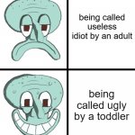 SquidDrake | being called useless idiot by an adult; being called ugly by a toddler | image tagged in squiddrake,dank meme,funny | made w/ Imgflip meme maker