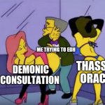 Mtg EDH struggle | ME TRYING TO EDH; THASSA'S ORACLE; DEMONIC CONSULTATION | image tagged in smithers vs strippers | made w/ Imgflip meme maker