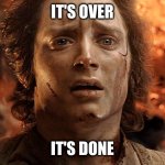 Frodo Its Over Its Done | IT'S OVER; IT'S DONE | image tagged in frodo its over its done | made w/ Imgflip meme maker