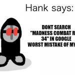 Hank Says | DONT SEARCH "MADNESS COMBAT RULE 34" IN GOOGLE WORST MISTAKE OF MY LIFE | image tagged in hank says | made w/ Imgflip meme maker