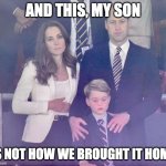 Sad Losing Royals | AND THIS, MY SON; IS NOT HOW WE BROUGHT IT HOME | image tagged in sad losing royals | made w/ Imgflip meme maker