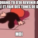 dead | QUAND TU D'OI REVENIR A L'ECOLE ET FAIR DES TONES DE DEVOIR; MOI | image tagged in dead pump | made w/ Imgflip meme maker