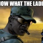 sgt johnson | OH I KNOW WHAT THE LADIES LIKE | image tagged in sgt johnson | made w/ Imgflip meme maker