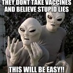 aliens planning their invasion | THEY DONT TAKE VACCINES AND BELIEVE STUPID LIES THIS WILL BE EASY!! | image tagged in aliens | made w/ Imgflip meme maker