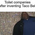 tako | Toilet companies after inventing Taco Bell | image tagged in fat rich man laying down on money | made w/ Imgflip meme maker