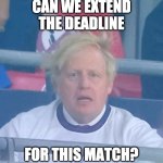Boris Windshocked | CAN WE EXTEND THE DEADLINE; FOR THIS MATCH? | image tagged in boris windshocked | made w/ Imgflip meme maker