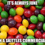 Fax | IT’S ALWAYS JUNE; IN A SKITTLES COMMERCIAL | image tagged in skittles | made w/ Imgflip meme maker