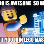 Lego Movie | LEGO IS AWESOME  SO WHY; DON'T YOU JOIN LEGO MASTERS | image tagged in lego movie | made w/ Imgflip meme maker