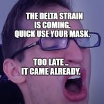 Relax Alax | THE DELTA STRAIN IS COMING.    QUICK USE YOUR MASK. TOO LATE ..  IT CAME ALREADY. | image tagged in relax alax | made w/ Imgflip meme maker