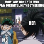 No fortnite allowed | MOM: WHY DON’T YOU EVER PLAY FORTNITE LIKE THE OTHER KIDS; HER; ME | image tagged in wakandan deku,memes,momo | made w/ Imgflip meme maker
