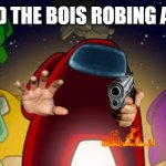 amoung us | ME AND THE BOIS ROBING A BANK | image tagged in amoung us | made w/ Imgflip meme maker