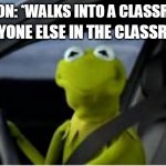 Kermit the frog | PERSON: *WALKS INTO A CLASSROOM*; EVERYONE ELSE IN THE CLASSROOM: | image tagged in kermit the frog,stare,classroom,class,relateable,distracted | made w/ Imgflip meme maker