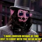 Jim Henson's Vampire ? | "I HAVE CROSSED OCEANS OF TIME JUST TO COUNT WITH YOU, AH AH AH AH" | image tagged in jim henson's vampire | made w/ Imgflip meme maker