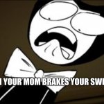 bendy | WHEN YOUR MOM BRAKES YOUR SWITCH | image tagged in shocked bendy,dumb | made w/ Imgflip meme maker
