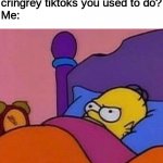 So glad I'm over TikTok now | Me:Sleep
My brain: Remember those cringrey tiktoks you used to do?
Me: | image tagged in angry homer bed | made w/ Imgflip meme maker