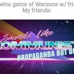 Bruh | Me: wins game of Warzone w/ friends
My friends: | image tagged in sounds like communist propaganda but ok | made w/ Imgflip meme maker