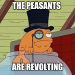 Rich fish | THE PEASANTS; ARE REVOLTING | image tagged in rich fish | made w/ Imgflip meme maker