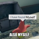Oh hi thanks for checking in I’m still a piece of garbage | Myself; ALSO MYSELF | image tagged in i have found x,memes,trash,patrick,spongebob | made w/ Imgflip meme maker