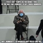 Feels like … | THIS IS HOW THEY COME UP WITH THOSE “FEELS LIKE” TEMPS ON THE NEWS…THIS IS THE GUY THEY CONSULT TO GET THOSE NUMBERS; 90% HUMIDITY. 79 DEGREES BUT FEELS LIKE 86 | image tagged in inauguration bernie sanders,news,weather,why god why | made w/ Imgflip meme maker