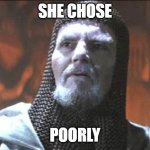she chose poorly | SHE CHOSE; POORLY | image tagged in grail knight you chose poorly | made w/ Imgflip meme maker