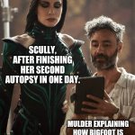 Mulder and Scully | SCULLY, AFTER FINISHING HER SECOND AUTOPSY IN ONE DAY. MULDER EXPLAINING HOW BIGFOOT IS DIRECTLY RELATED TO THE ROSWELL EVENT. | image tagged in taika waititi cate blanchett,fox mulder the x files,the x-files,x files | made w/ Imgflip meme maker