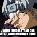 im a naruto pro | ME :; WHEN I UNDERSTAND ONE JAPANESE WORD WITHOUT SUBTITLES | image tagged in kabuto naruto | made w/ Imgflip meme maker