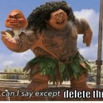 Goomba Maui Meme | delete this. | image tagged in moana maui what can i say except blank,what can i say except delete this,delete this,maui,goomba maui | made w/ Imgflip meme maker