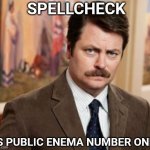 Ron Swanson | SPELLCHECK; IS PUBLIC ENEMA NUMBER ONE | image tagged in memes,ron swanson,spelling | made w/ Imgflip meme maker