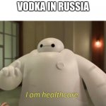 yes | VODKA IN RUSSIA | image tagged in i am healthcare | made w/ Imgflip meme maker