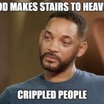 uhhh is there another way to heaven? | GOD MAKES STAIRS TO HEAVEN; CRIPPLED PEOPLE | image tagged in am i joke to you will smith meme | made w/ Imgflip meme maker