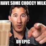 Here's some choccy milk template | HAVE SOME CHOCCY MILK; UR EPIC | image tagged in here's some choccy milk template | made w/ Imgflip meme maker