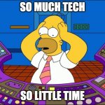so much tech | SO MUCH TECH; SO LITTLE TIME | image tagged in homer panic | made w/ Imgflip meme maker