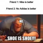 MATH IS MATH | Friend 1: Nike is better; Friend 2: No Adidas is better; ME:; SHOE IS SHOE!!! | image tagged in math is math | made w/ Imgflip meme maker