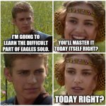 I’m going to change the world. For the better right? Star Wars. | YOU'LL MASTER IT TODAY ITSELF RIGHT? I'M GOING TO LEARN THE DIFFICULT PART OF EAGLES SOLO. TODAY RIGHT? | image tagged in i m going to change the world for the better right star wars | made w/ Imgflip meme maker