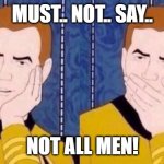 must resist manscusing | MUST.. NOT.. SAY.. NOT ALL MEN! | image tagged in sarcastically surprised kirk | made w/ Imgflip meme maker