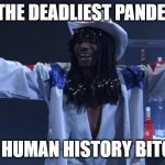 Dave chappelle rick james | I'M THE DEADLIEST PANDEMIC; IN HUMAN HISTORY BITCH | image tagged in dave chappelle rick james | made w/ Imgflip meme maker