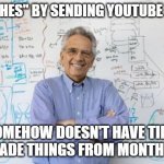 Engineering Professor | "TEACHES" BY SENDING YOUTUBE LINKS SOMEHOW DOESN'T HAVE TIME TO GRADE THINGS FROM MONTHS AGO | image tagged in memes,engineering professor | made w/ Imgflip meme maker