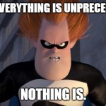Nothing is | WHEN EVERYTHING IS UNPRECEDENTED, NOTHING IS. | image tagged in syndrome incredibles | made w/ Imgflip meme maker