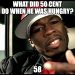 50 cent  | WHAT DID 50 CENT DO WHEN HE WAS HUNGRY? 58 | image tagged in 50 cent,bad puns | made w/ Imgflip meme maker