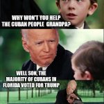 It's about votes | WHY WON'T YOU HELP THE CUBAN PEOPLE  GRANDPA? WELL SON, THE MAJORITY OF CUBANS IN FLORIDA VOTED FOR TRUMP | image tagged in finding neverland | made w/ Imgflip meme maker