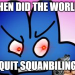 bfb meme | WHEN DID THE WORLD... QUIT SQUANBILING | image tagged in quit squambiling,bfb,4,meme | made w/ Imgflip meme maker