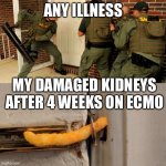 Kidney failure strikes again | ANY ILLNESS; MY DAMAGED KIDNEYS AFTER 4 WEEKS ON ECMO | image tagged in breaking down door,kidneys,sick | made w/ Imgflip meme maker