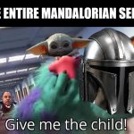 The Mandalorian Be Like | THE ENTIRE MANDALORIAN SERIES | image tagged in give me the child,mandalorian | made w/ Imgflip meme maker