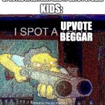 this always happens everytime i see a good meme | KIDS:; SOMEONE: MAKES A MEME ABOUT UPVOTES IN ANYWAY AND IT GETS POPULAR; UPVOTE BEGGAR | image tagged in i spot a thot | made w/ Imgflip meme maker