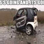 It's Going! And it's gone. | ITS'S GOING AND, ITS GONE. | image tagged in smart car crash | made w/ Imgflip meme maker
