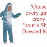 Did you sing it out loud as you read it? | 'Cause every girl's crazy 'bout a Shark Dressed Man! | image tagged in white screen,memes,zz top,shark week | made w/ Imgflip meme maker